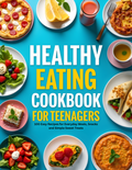 The Teen Chef’s Healthy Cookbook: 100 Easy Meals, Snacks & Treats